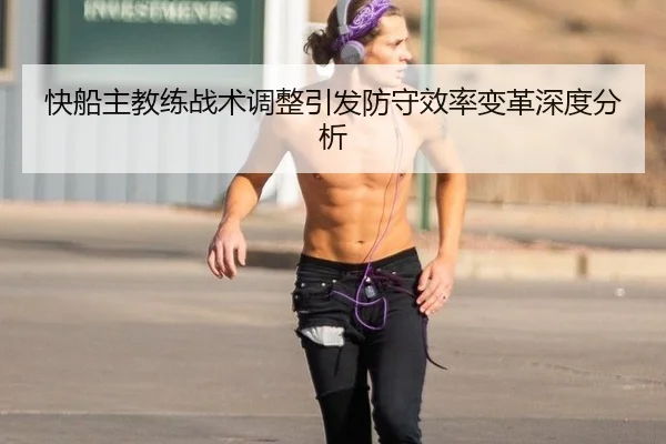 快船主教练战术调整引发防守效率变革深度分析